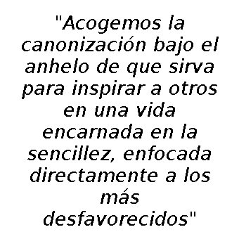 Acogemos la canonización bajo el anhelo de que sirva para inspirar a otros en una vida encarnada en la sencillez, enfocada directamente a los más desfavorecidos