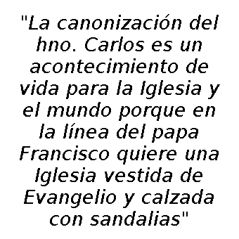 La canonización del hermano Carlos es un acontecimiento de vida para la Iglesia y el mundo porque va en la línea que quiere «una Iglesia vestida de Evangelio y calzada con sandalias»