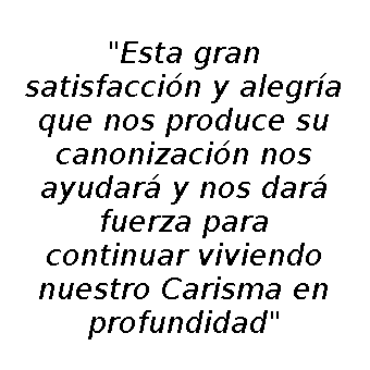 Esta gran satisfacción y alegría que nos produce su canonización nos ayudará y nos dará fuerza para continuar viviendo nuestro Carisma en profundidad